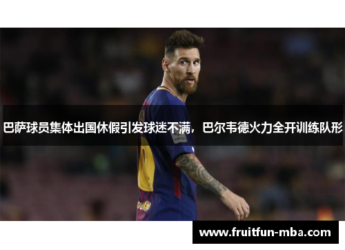 巴萨球员集体出国休假引发球迷不满，巴尔韦德火力全开训练队形
