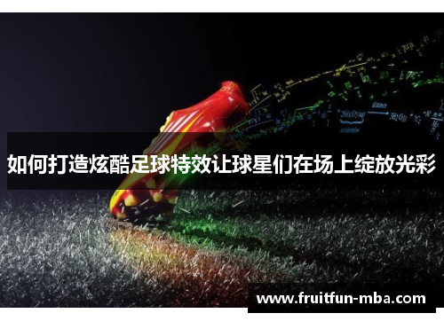 如何打造炫酷足球特效让球星们在场上绽放光彩
