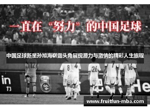 中国足球新星孙旭海崭露头角展现潜力与激情的精彩人生旅程
