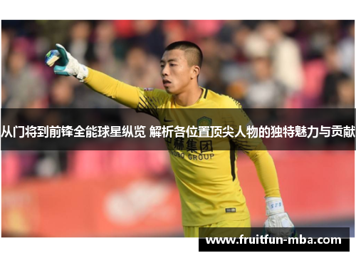 从门将到前锋全能球星纵览 解析各位置顶尖人物的独特魅力与贡献