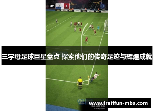 三字母足球巨星盘点 探索他们的传奇足迹与辉煌成就