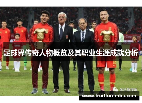足球界传奇人物概览及其职业生涯成就分析