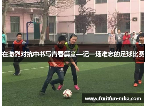 在激烈对抗中书写青春篇章—记一场难忘的足球比赛