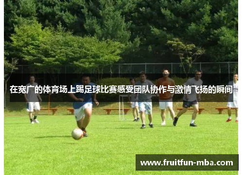 在宽广的体育场上踢足球比赛感受团队协作与激情飞扬的瞬间