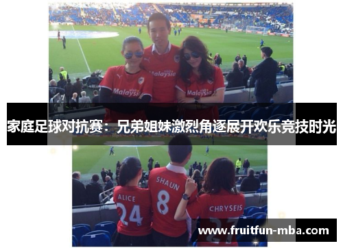家庭足球对抗赛：兄弟姐妹激烈角逐展开欢乐竞技时光